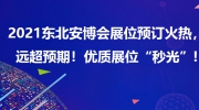 2021东北安博会展位预订火热，远超预期！优质展位“秒光”！